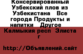 Консервированный Узбекский плов из Узбекистана - Все города Продукты и напитки » Другое   . Калмыкия респ.,Элиста г.